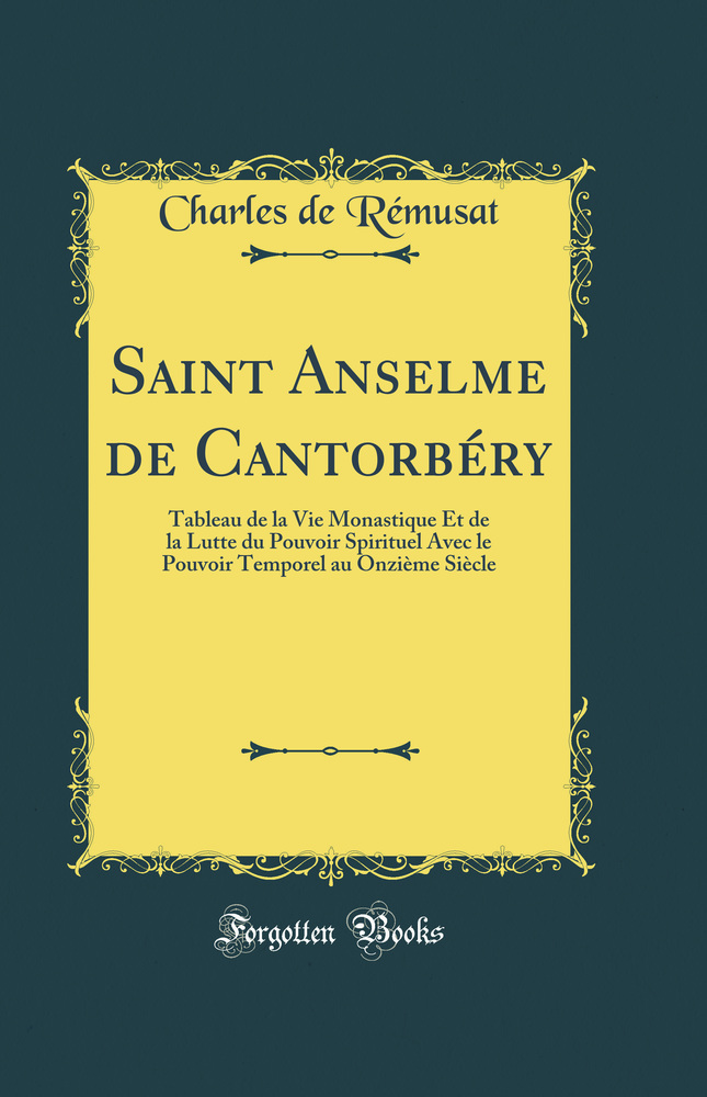 Saint Anselme de Cantorbéry: Tableau de la Vie Monastique Et de la Lutte du Pouvoir Spirituel Avec le Pouvoir Temporel au Onzième Siècle (Classic Reprint)