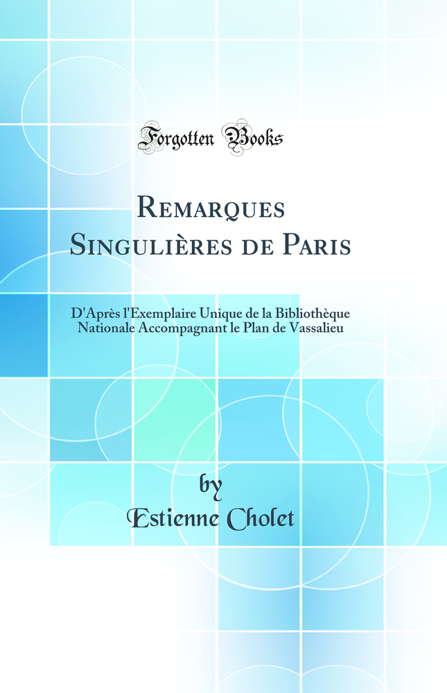 Remarques Singulières de Paris: D'Après l'Exemplaire Unique de la Bibliothèque Nationale Accompagnant le Plan de Vassalieu (Classic Reprint)