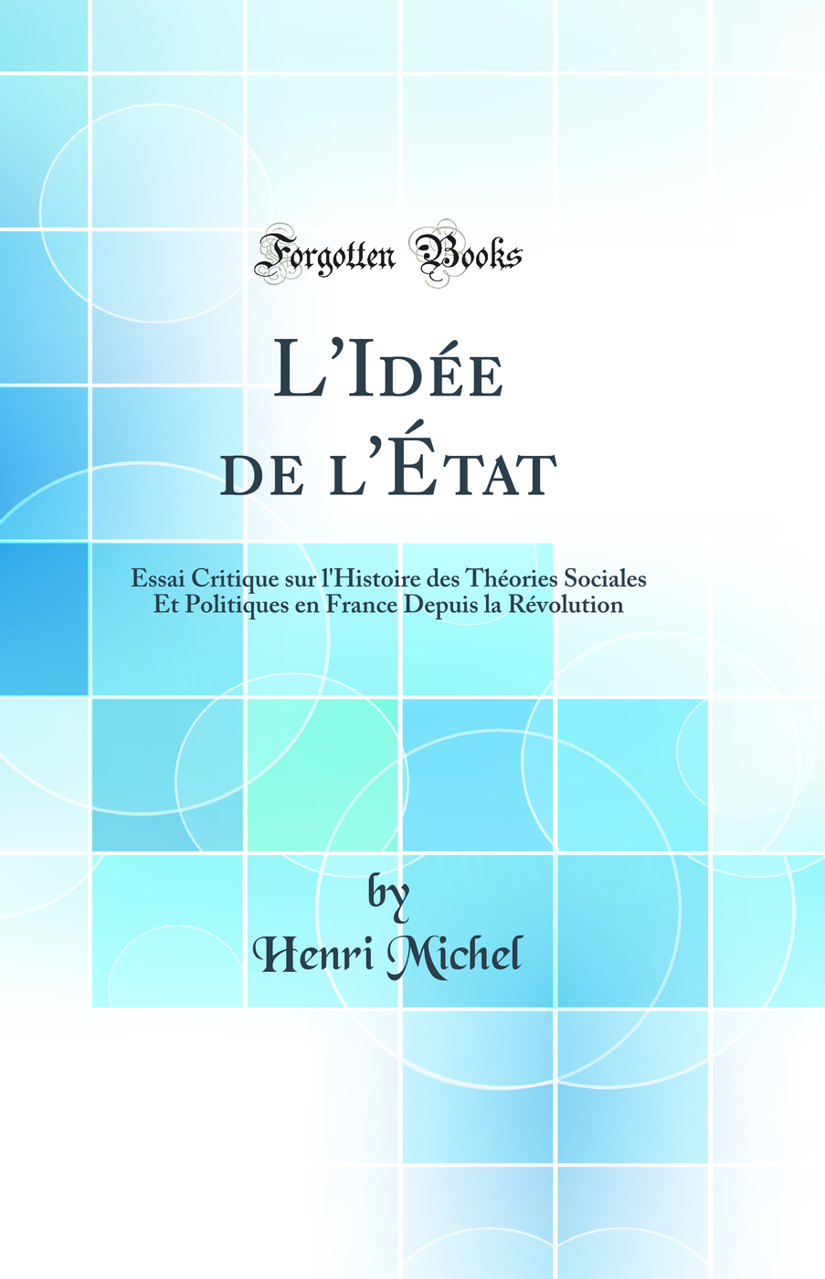 L'Idée de l'État: Essai Critique sur l'Histoire des Théories Sociales Et Politiques en France Depuis la Révolution (Classic Reprint)