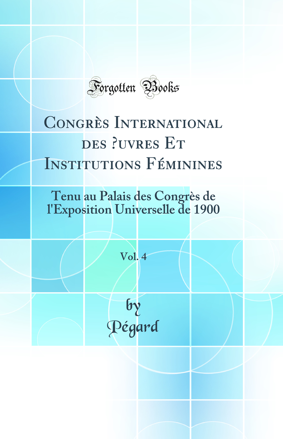 Congrès International des Œuvres Et Institutions Féminines, Vol. 4: Tenu au Palais des Congrès de l'Exposition Universelle de 1900 (Classic Reprint)