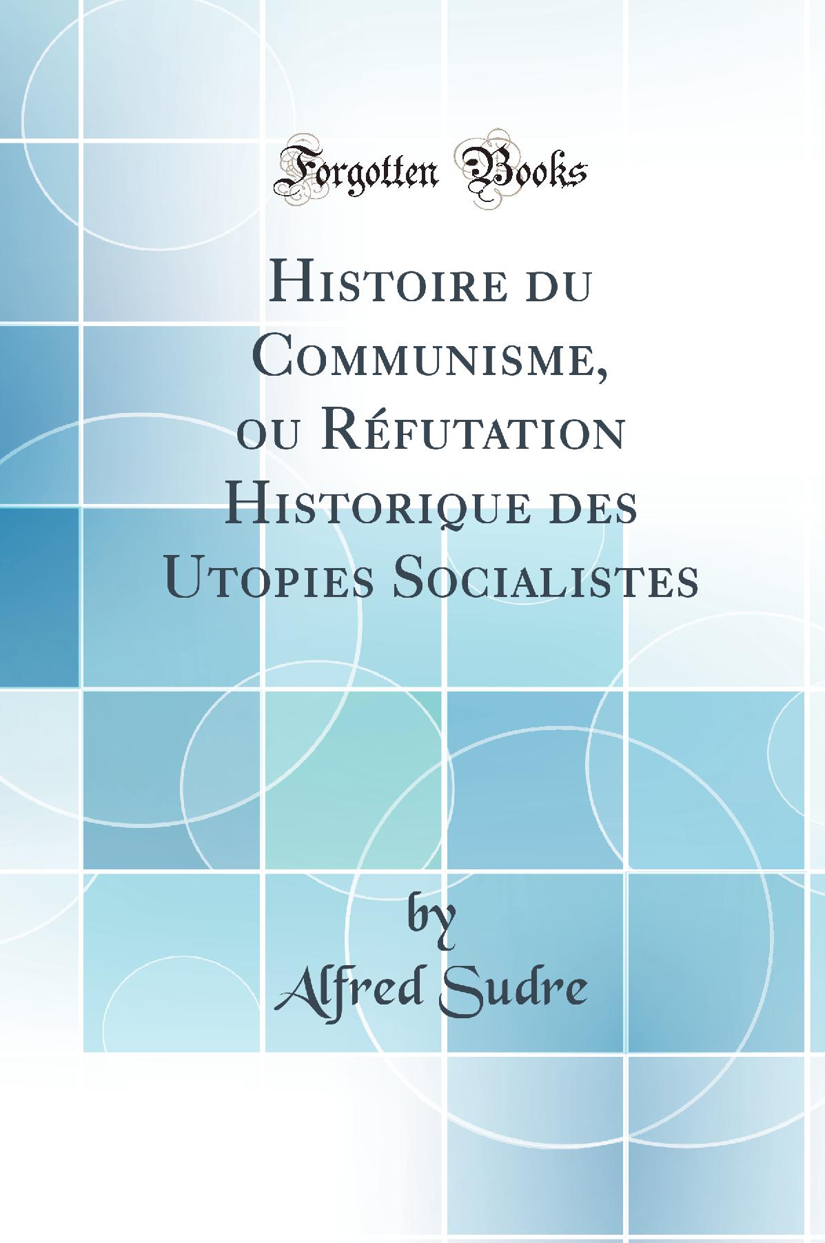 Histoire du Communisme, ou Réfutation Historique des Utopies Socialistes (Classic Reprint)