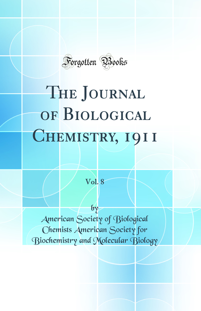 The Journal of Biological Chemistry, 1911, Vol. 8 (Classic Reprint)