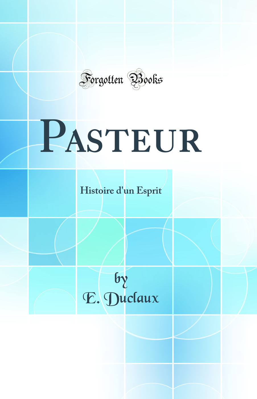 Pasteur: Histoire d'un Esprit (Classic Reprint)