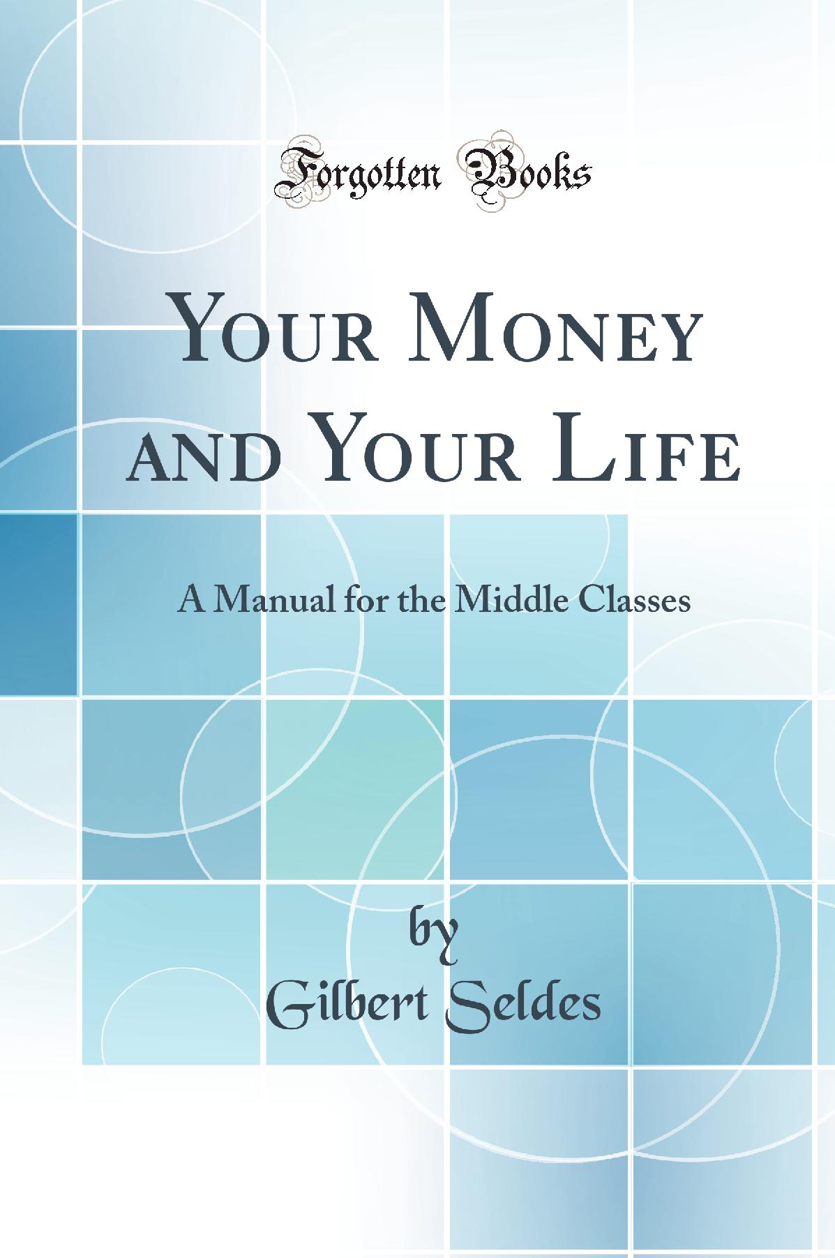 Your Money and Your Life: A Manual for the Middle Classes (Classic Reprint)