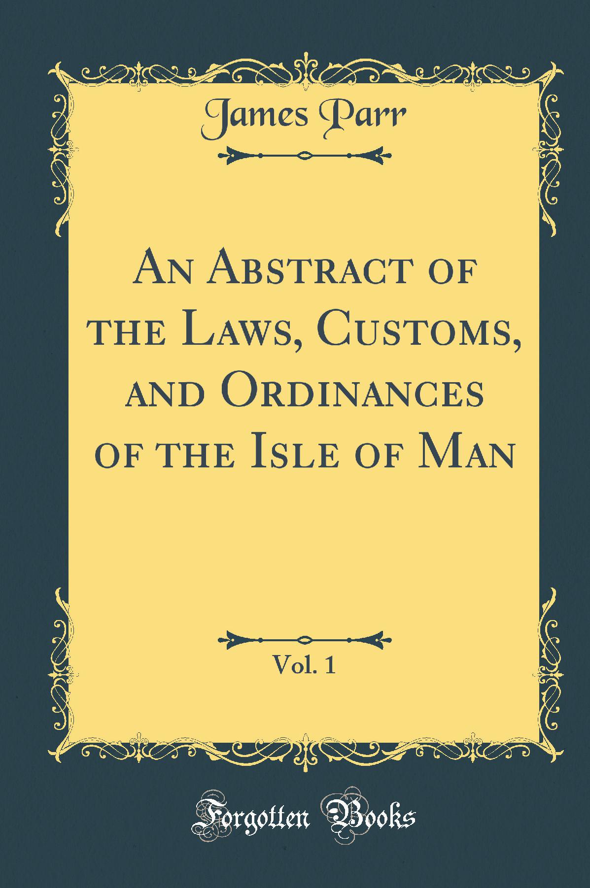 An Abstract of the Laws, Customs, and Ordinances of the Isle of Man, Vol. 1 (Classic Reprint)