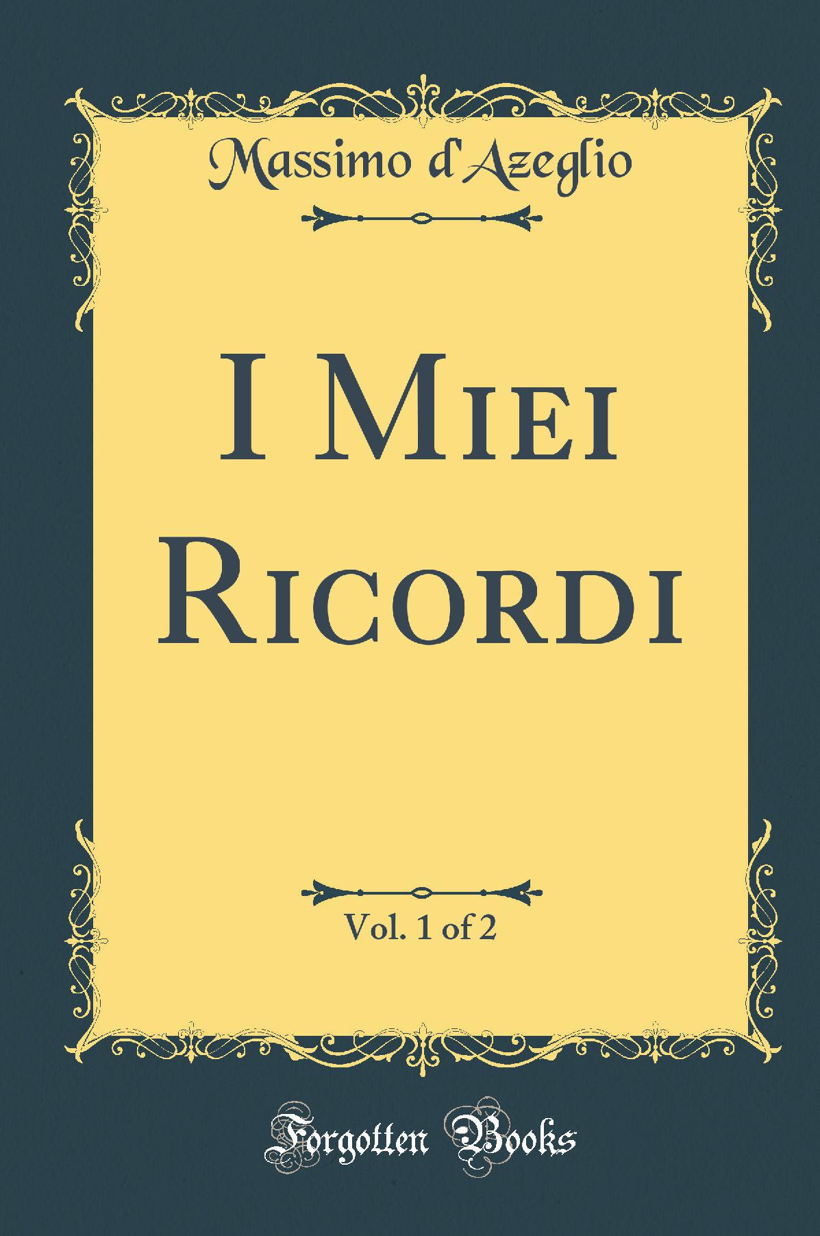 I Miei Ricordi, Vol. 1 of 2 (Classic Reprint)