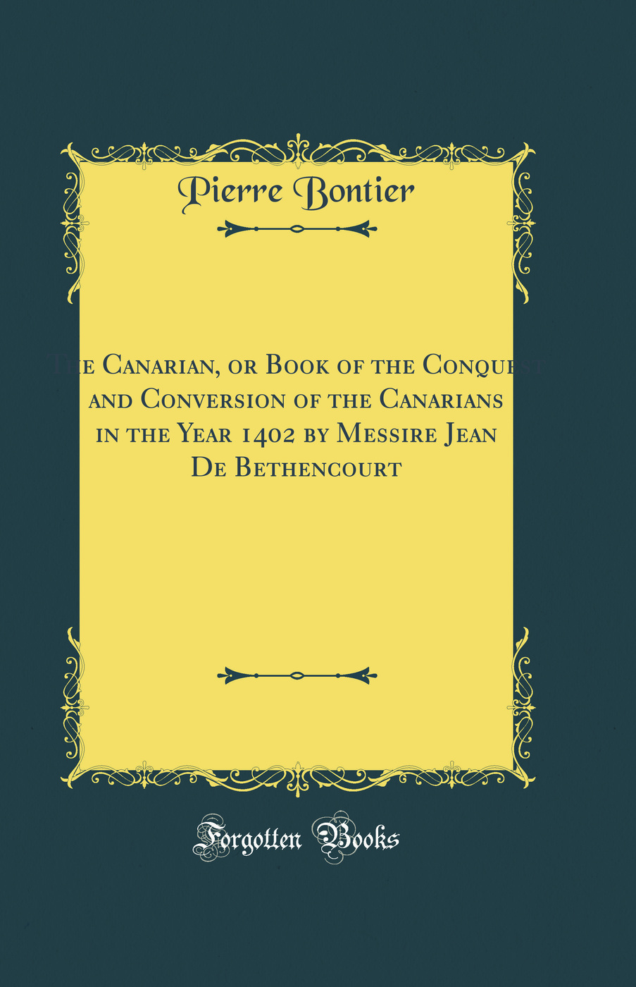 The Canarian, or Book of the Conquest and Conversion of the Canarians in the Year 1402 by Messire Jean De Bethencourt (Classic Reprint)