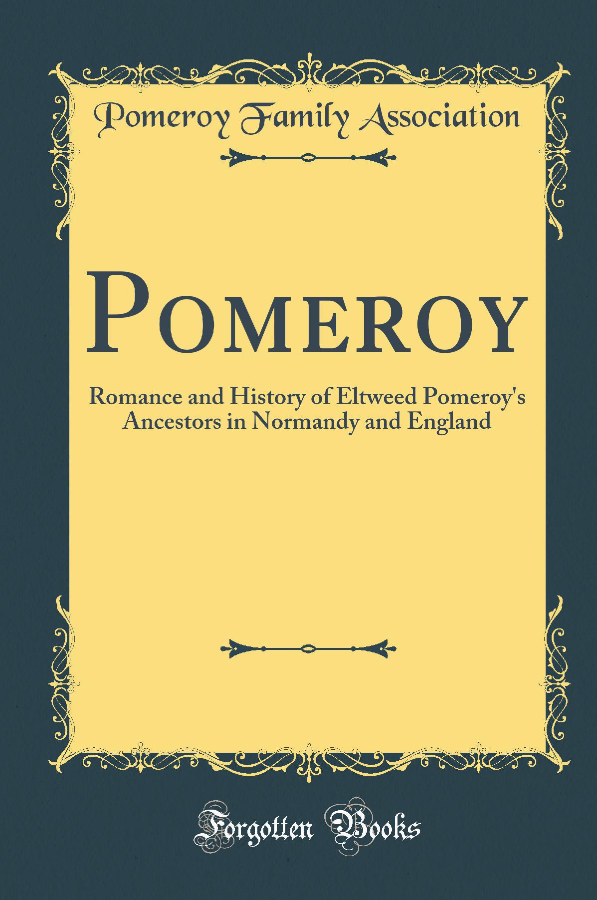 Pomeroy: Romance and History of Eltweed Pomeroy''s Ancestors in Normandy and England (Classic Reprint)