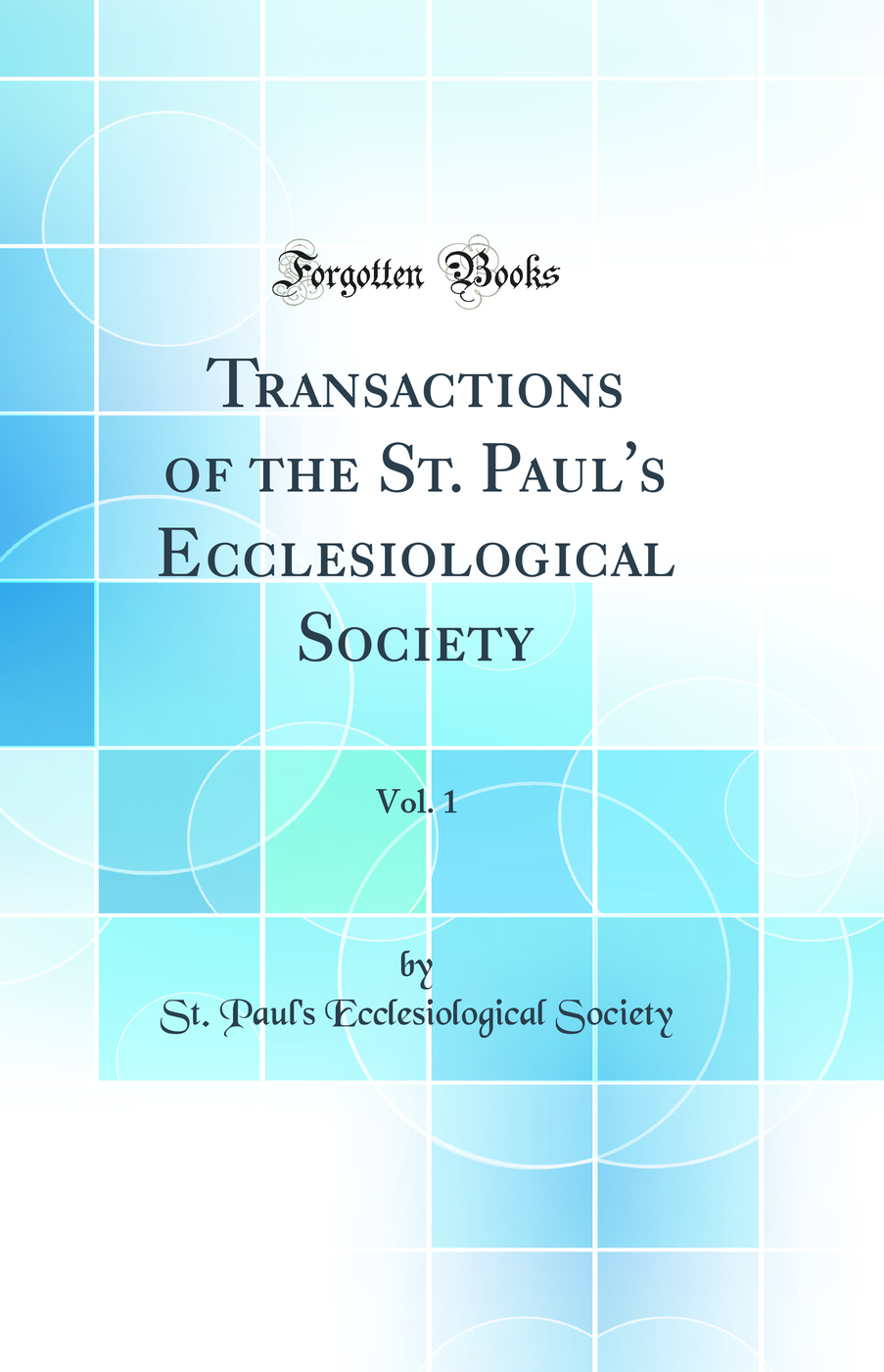 Transactions of the St. Paul's Ecclesiological Society, Vol. 1 (Classic Reprint)