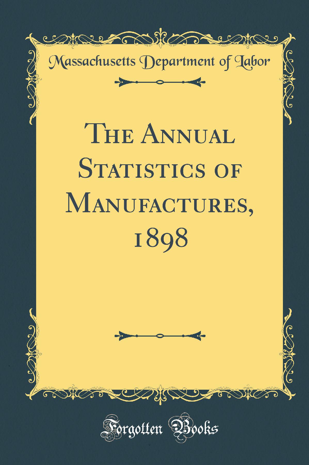 The Annual Statistics of Manufactures, 1898 (Classic Reprint)