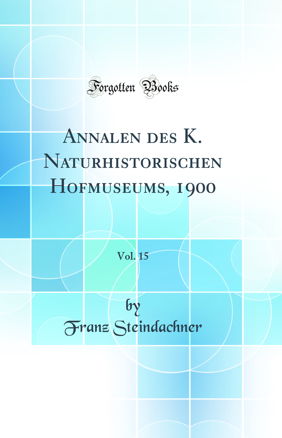 Annalen des K. Naturhistorischen Hofmuseums, 1900, Vol. 15 (Classic Reprint)