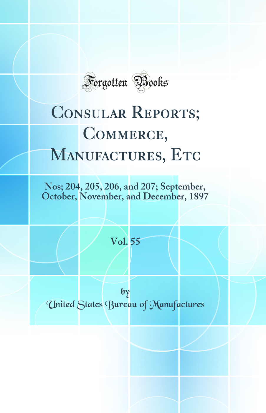 Consular Reports; Commerce, Manufactures, Etc, Vol. 55: Nos; 204, 205, 206, and 207; September, October, November, and December, 1897 (Classic Reprint)