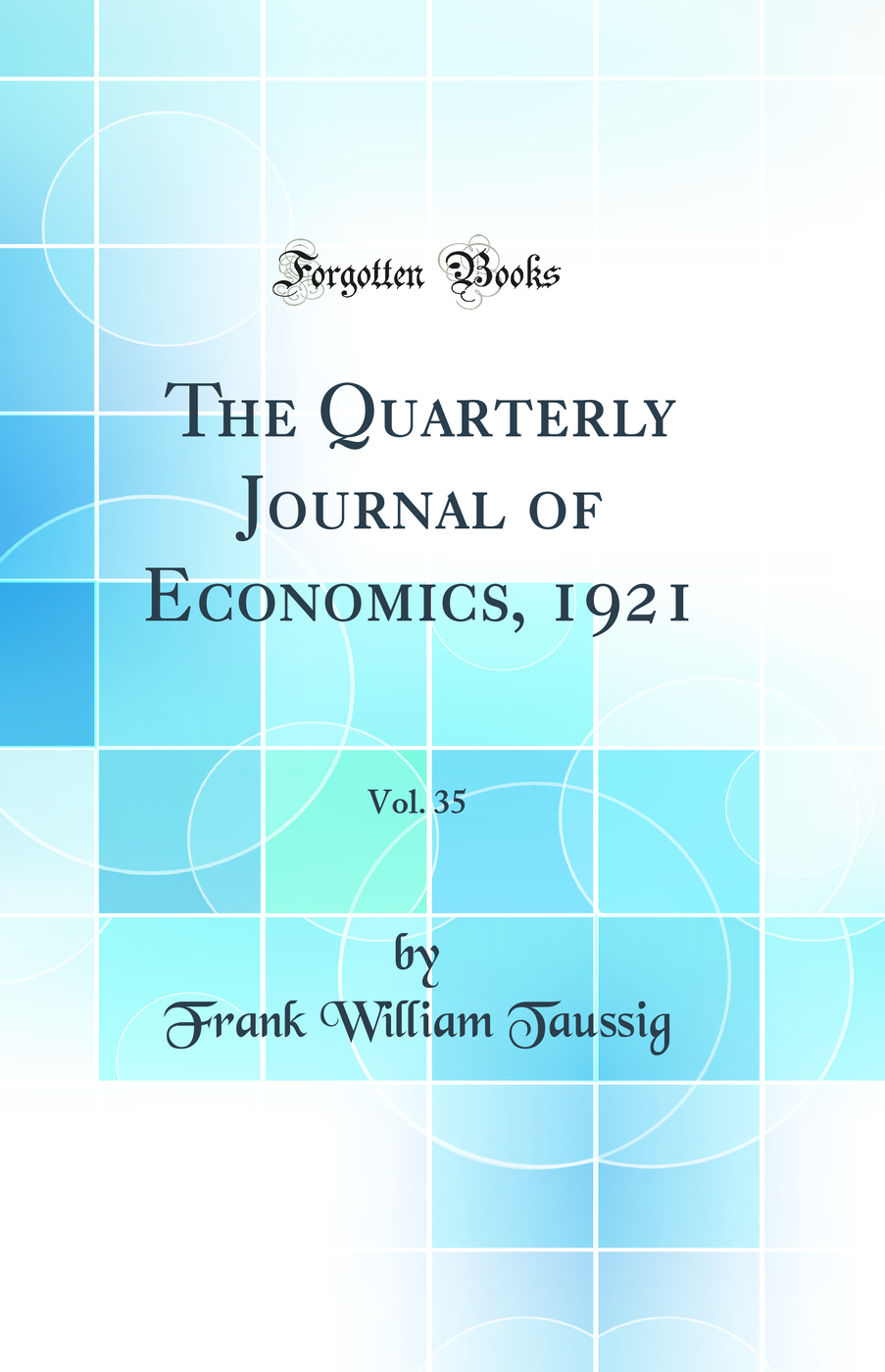 The Quarterly Journal of Economics, 1921, Vol. 35 (Classic Reprint)