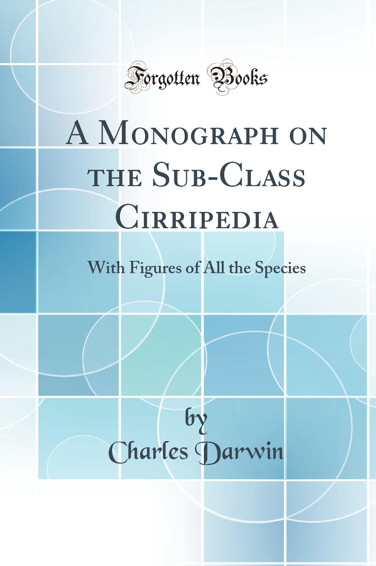 A Monograph on the Sub-Class Cirripedia: With Figures of All the Species (Classic Reprint)