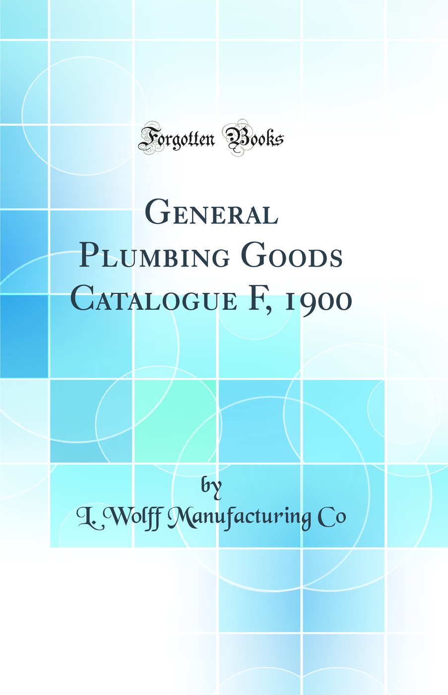 General Plumbing Goods Catalogue F, 1900 (Classic Reprint)