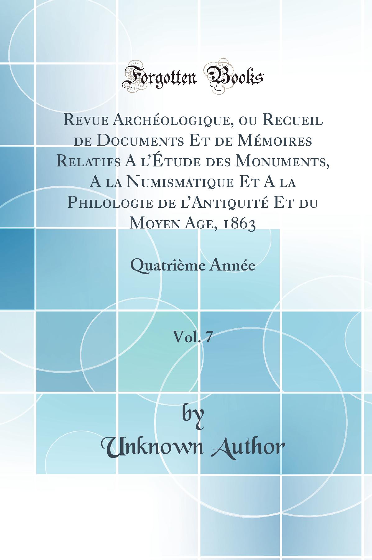 Revue Archéologique, ou Recueil de Documents Et de Mémoires Relatifs A l’Étude des Monuments, A la Numismatique Et A la Philologie de l’Antiquité Et du Moyen Age, 1863, Vol. 7: Quatrième Année (Classic Reprint)
