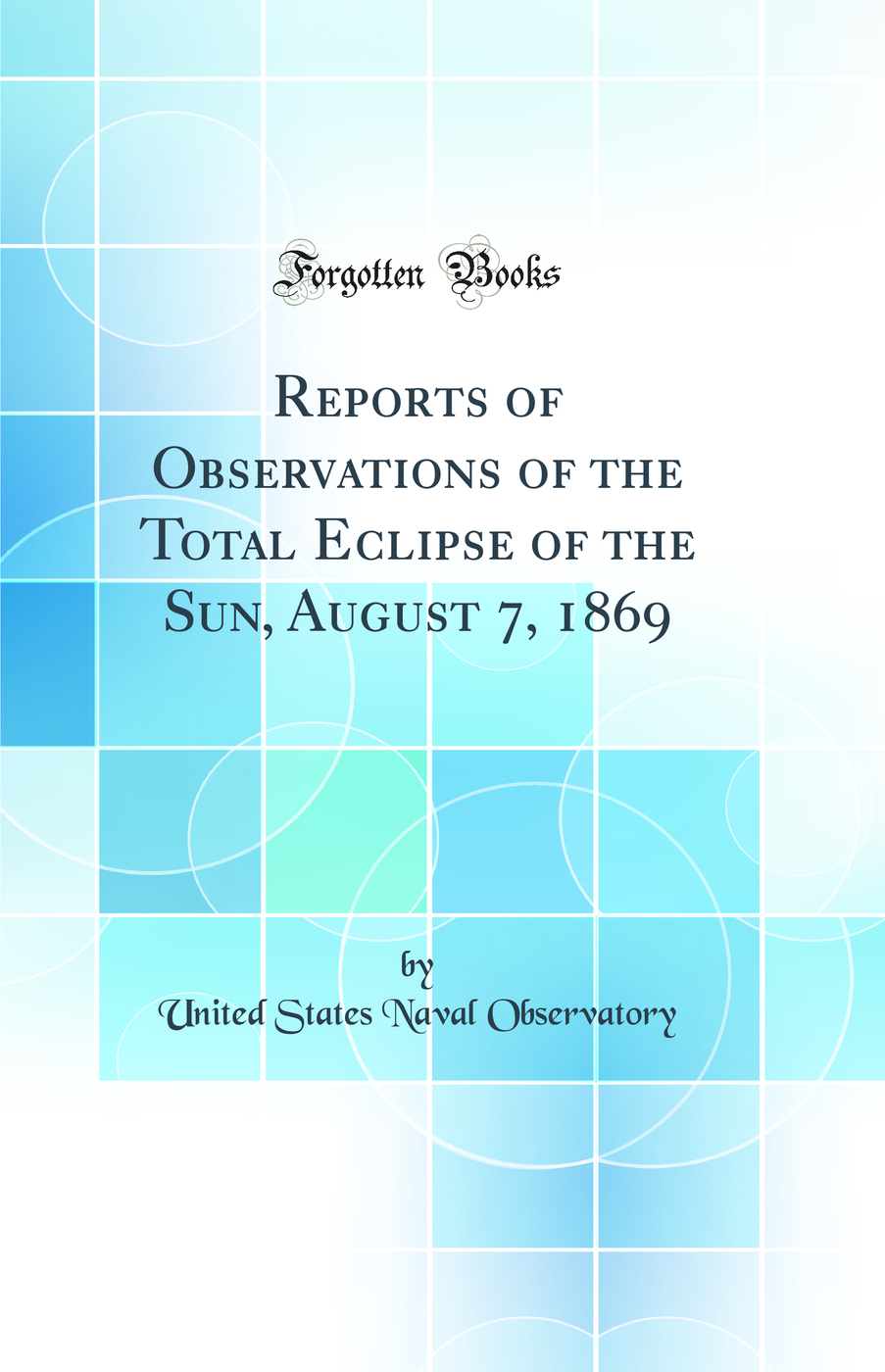 Reports of Observations of the Total Eclipse of the Sun, August 7, 1869 (Classic Reprint)