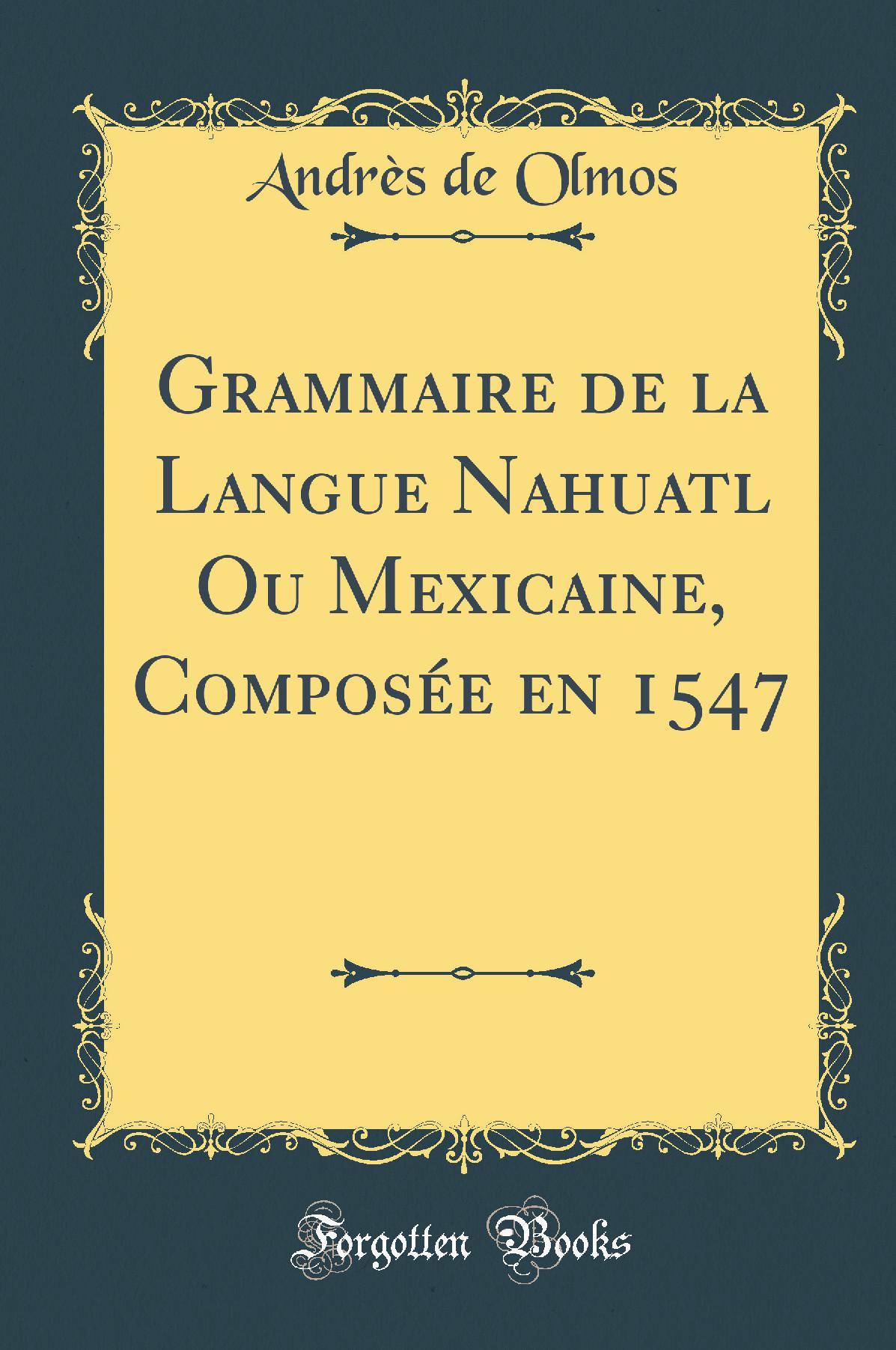 Grammaire de la Langue Nahuatl Ou Mexicaine, Composée en 1547 (Classic Reprint)