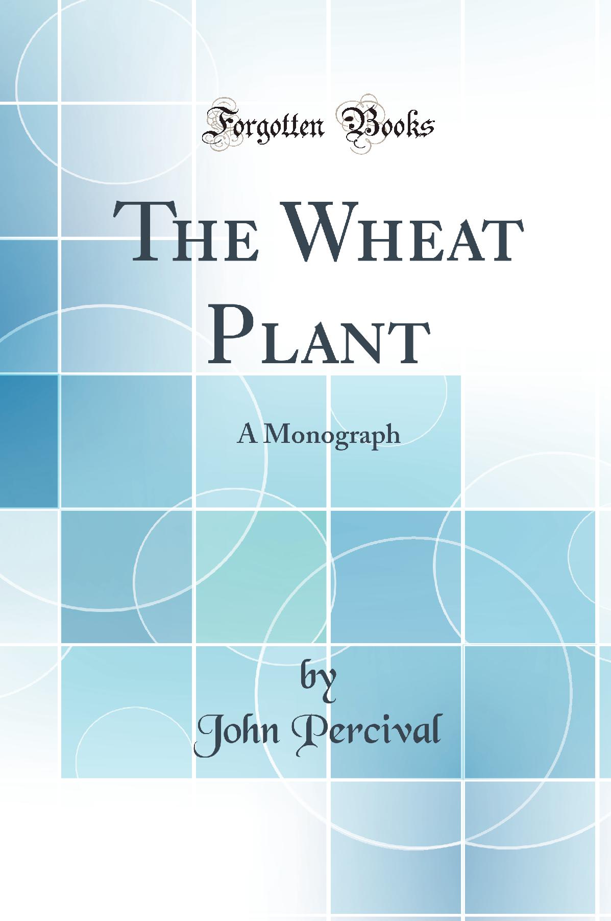 The Wheat Plant: A Monograph (Classic Reprint)