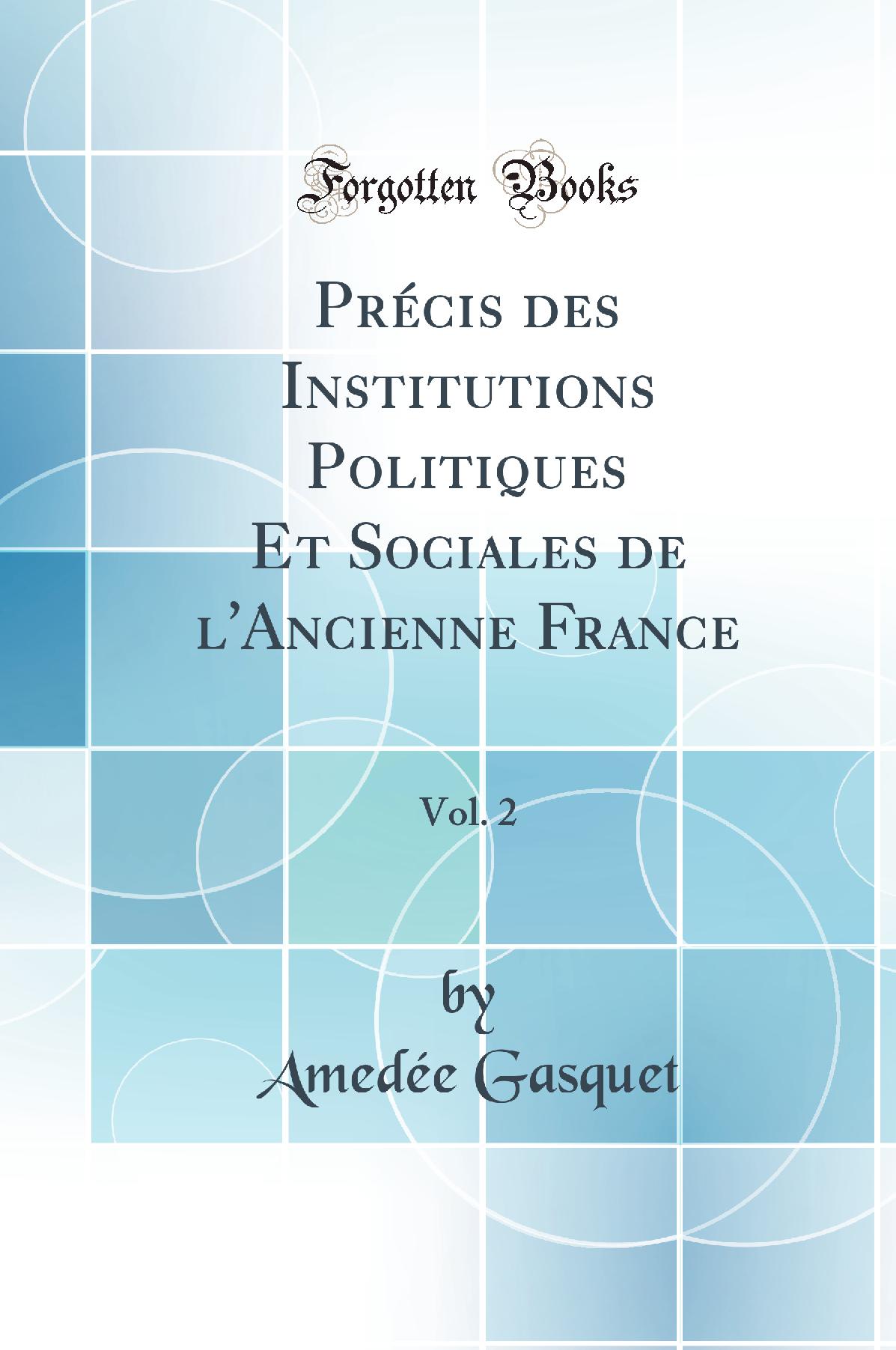 Précis des Institutions Politiques Et Sociales de l''Ancienne France, Vol. 2 (Classic Reprint)