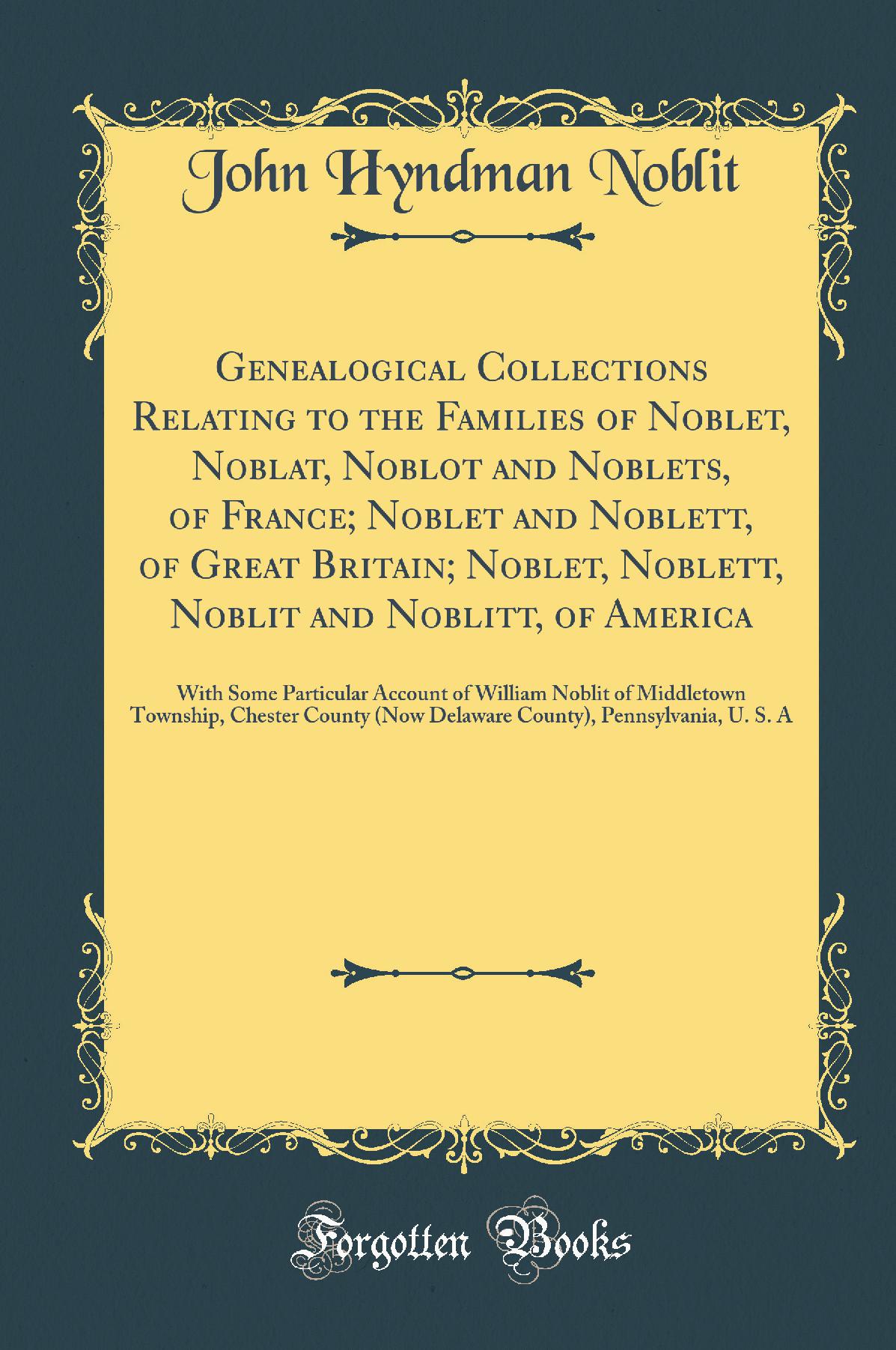 Genealogical Collections Relating to the Families of Noblet, Noblat, Noblot and Noblets, of France; Noblet and Noblett, of Great Britain; Noblet, Noblett, Noblit and Noblitt, of America: With Some Particular Account of William Noblit of Middletown To