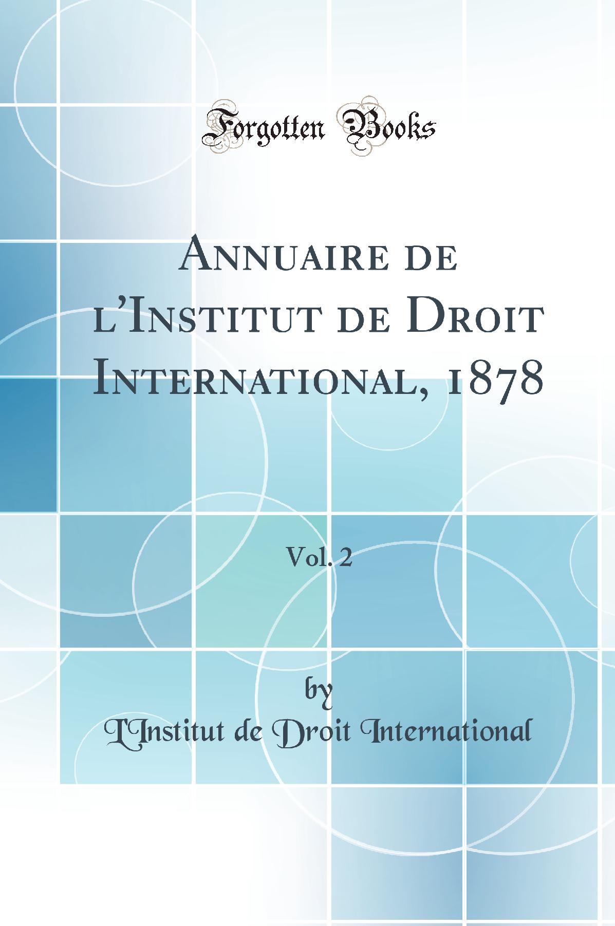 Annuaire de l'Institut de Droit International, 1878, Vol. 2 (Classic Reprint)