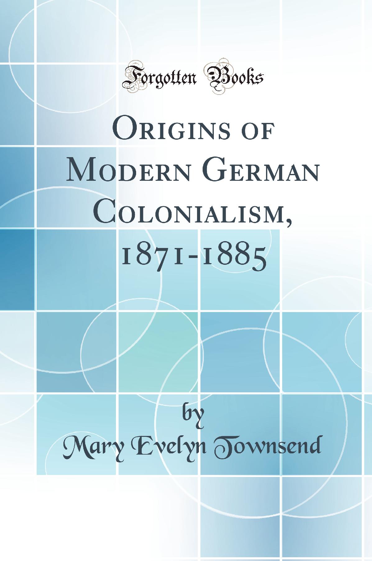Origins of Modern German Colonialism, 1871-1885 (Classic Reprint)