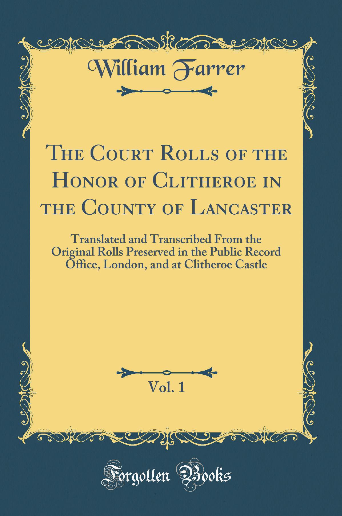 The Court Rolls of the Honor of Clitheroe in the County of Lancaster, Vol. 1: Translated and Transcribed From the Original Rolls Preserved in the Public Record Office, London, and at Clitheroe Castle (Classic Reprint)