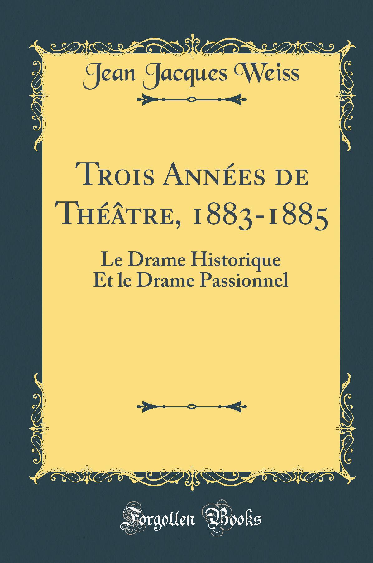 Trois Années de Théâtre, 1883-1885: Le Drame Historique Et le Drame Passionnel (Classic Reprint)