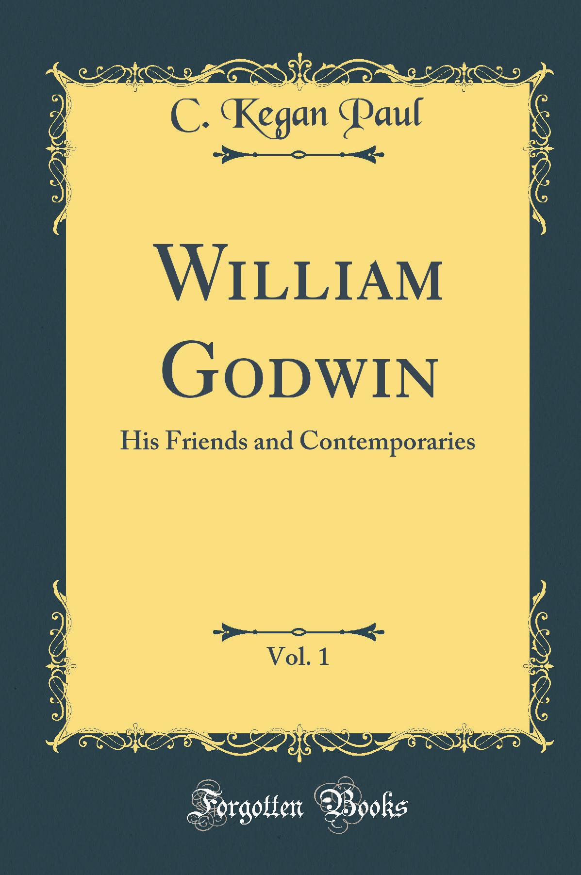 William Godwin, Vol. 1: His Friends and Contemporaries (Classic Reprint)