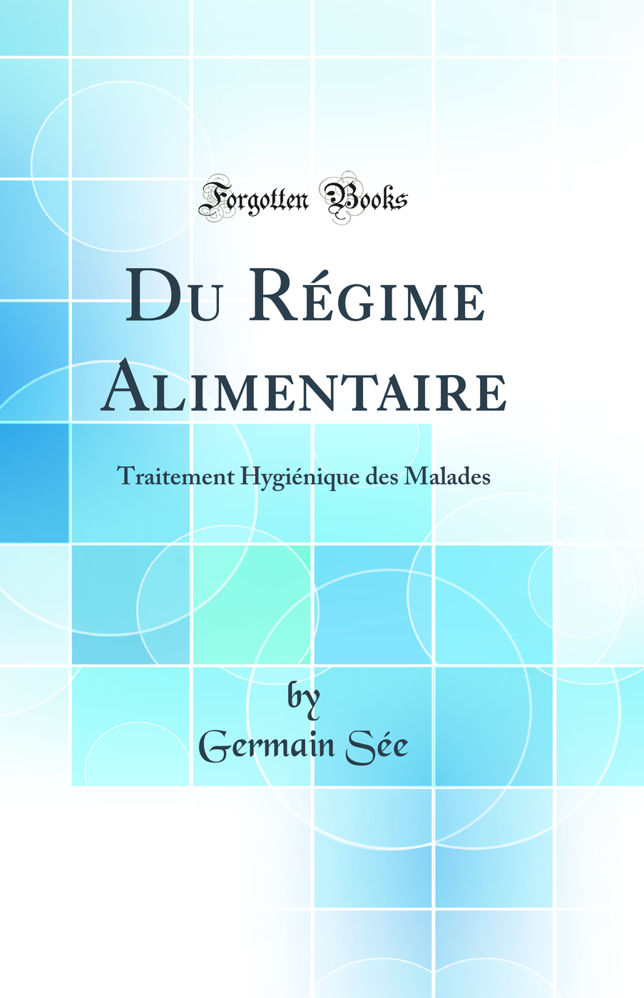 Du Régime Alimentaire: Traitement Hygiénique des Malades (Classic Reprint)