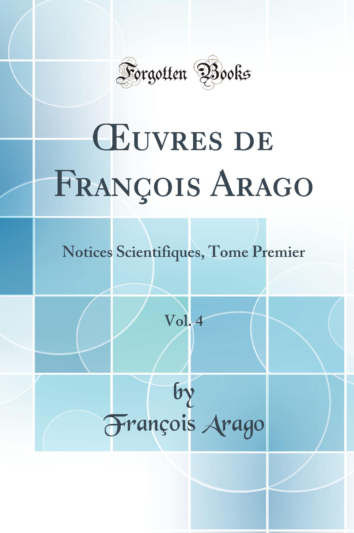 Œuvres de François Arago, Vol. 4: Notices Scientifiques, Tome Premier (Classic Reprint)