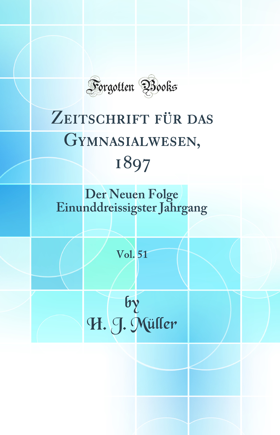Zeitschrift für das Gymnasialwesen, 1897, Vol. 51: Der Neuen Folge Einunddreissigster Jahrgang (Classic Reprint)