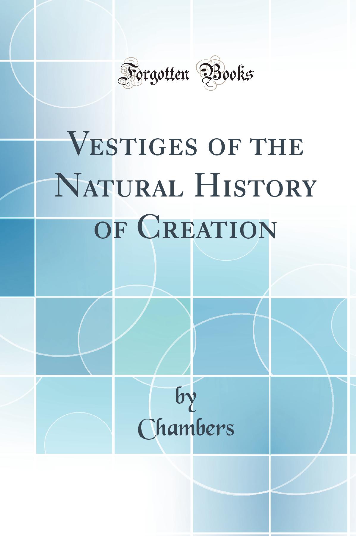 Vestiges of the Natural History of Creation (Classic Reprint)
