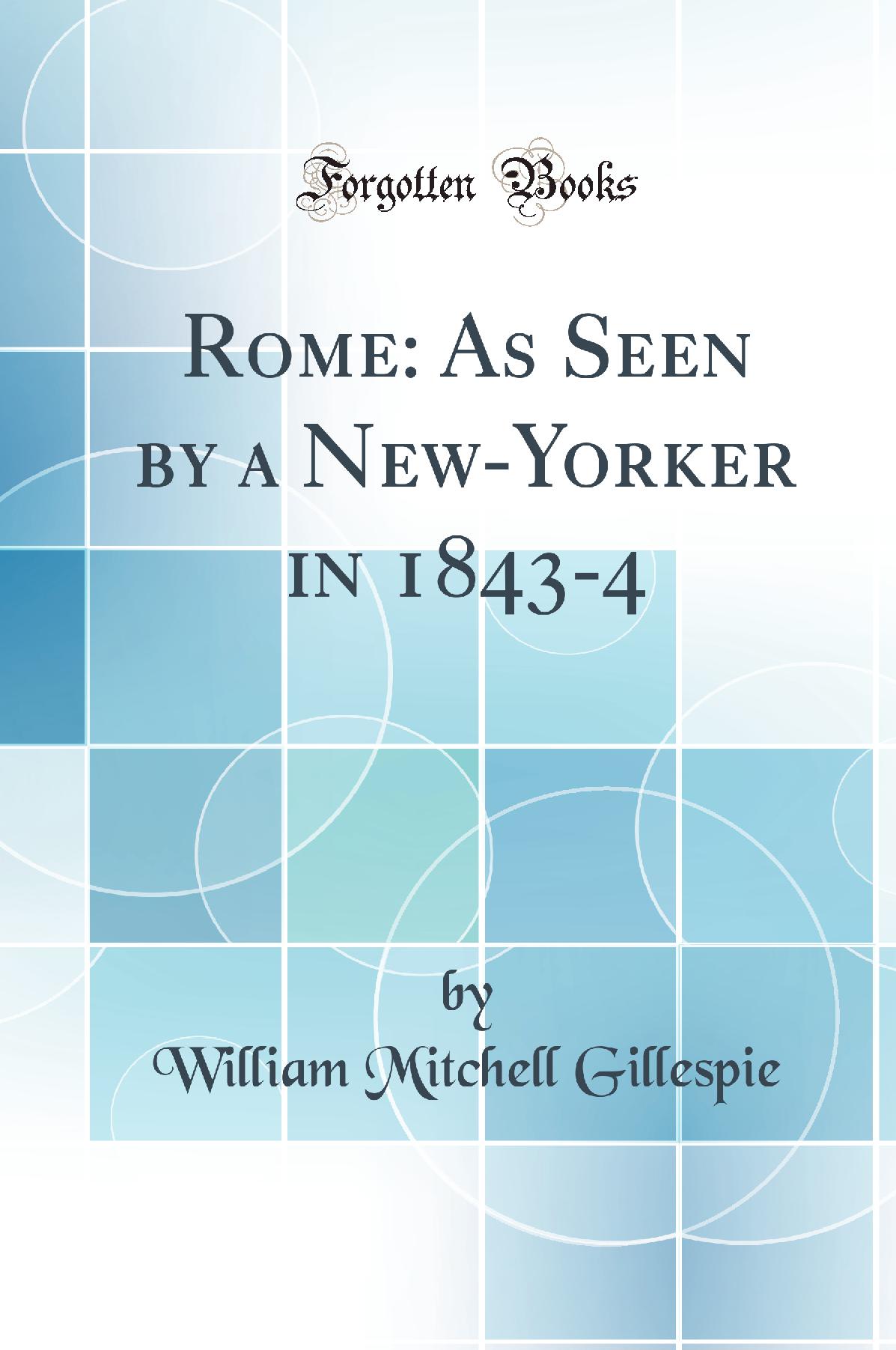Rome: As Seen by a New-Yorker in 1843-4 (Classic Reprint)