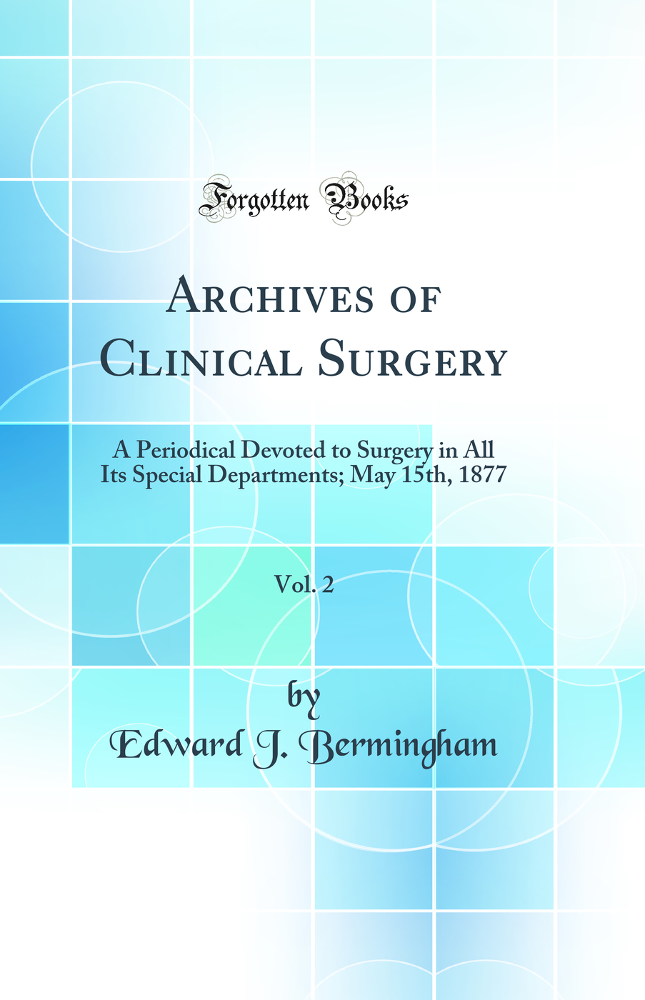 Archives of Clinical Surgery, Vol. 2: A Periodical Devoted to Surgery in All Its Special Departments; May 15th, 1877 (Classic Reprint)