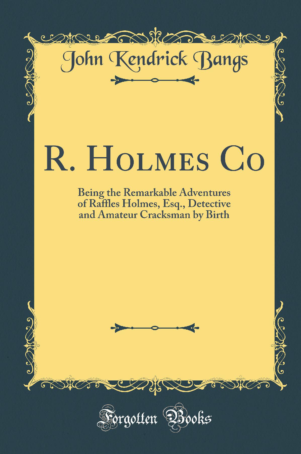 R. Holmes Co: Being the Remarkable Adventures of Raffles Holmes, Esq., Detective and Amateur Cracksman by Birth (Classic Reprint)