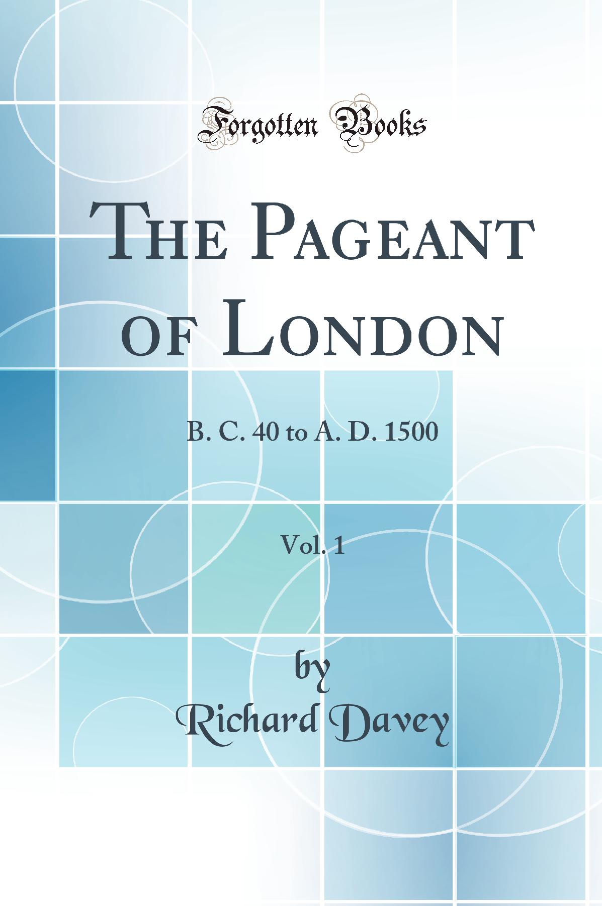 The Pageant of London, Vol. 1: B. C. 40 to A. D. 1500 (Classic Reprint)