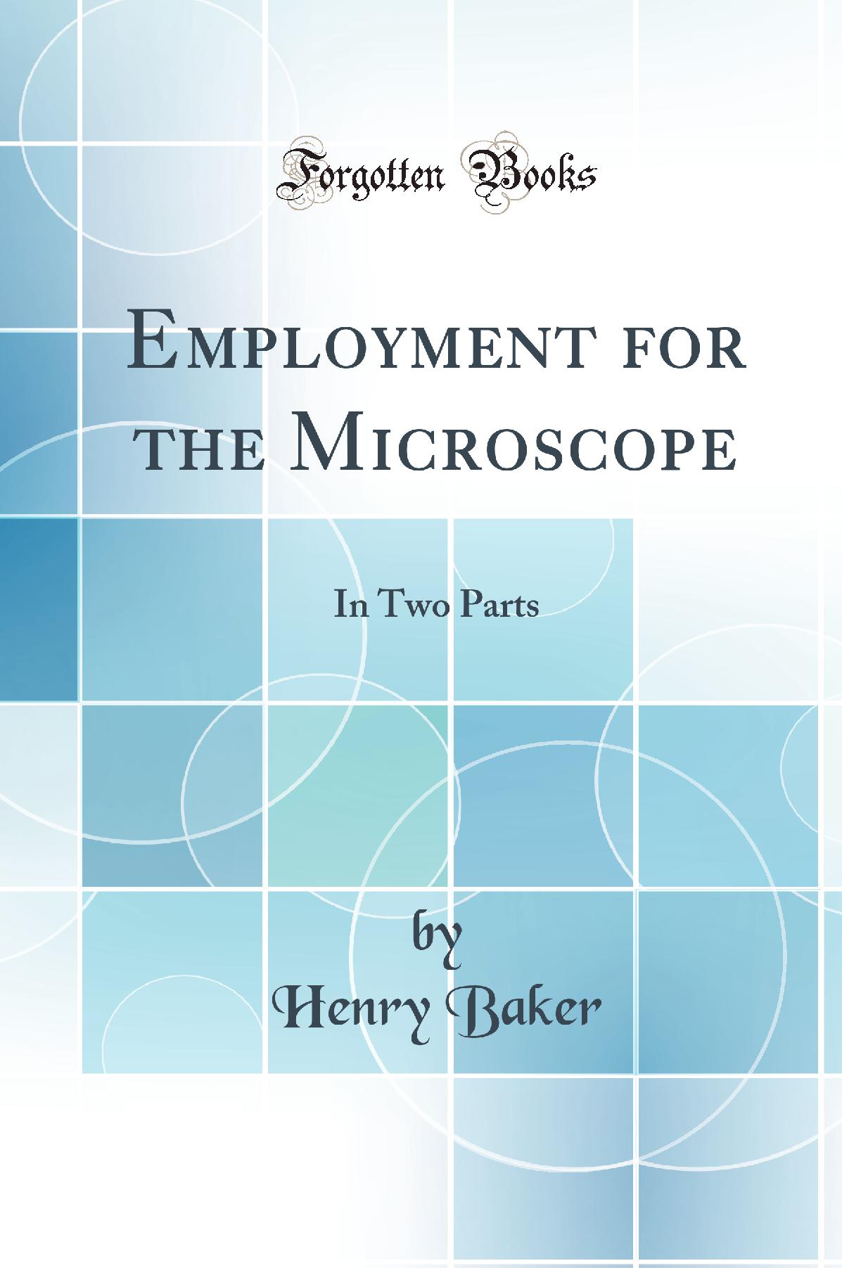Employment for the Microscope: In Two Parts (Classic Reprint)