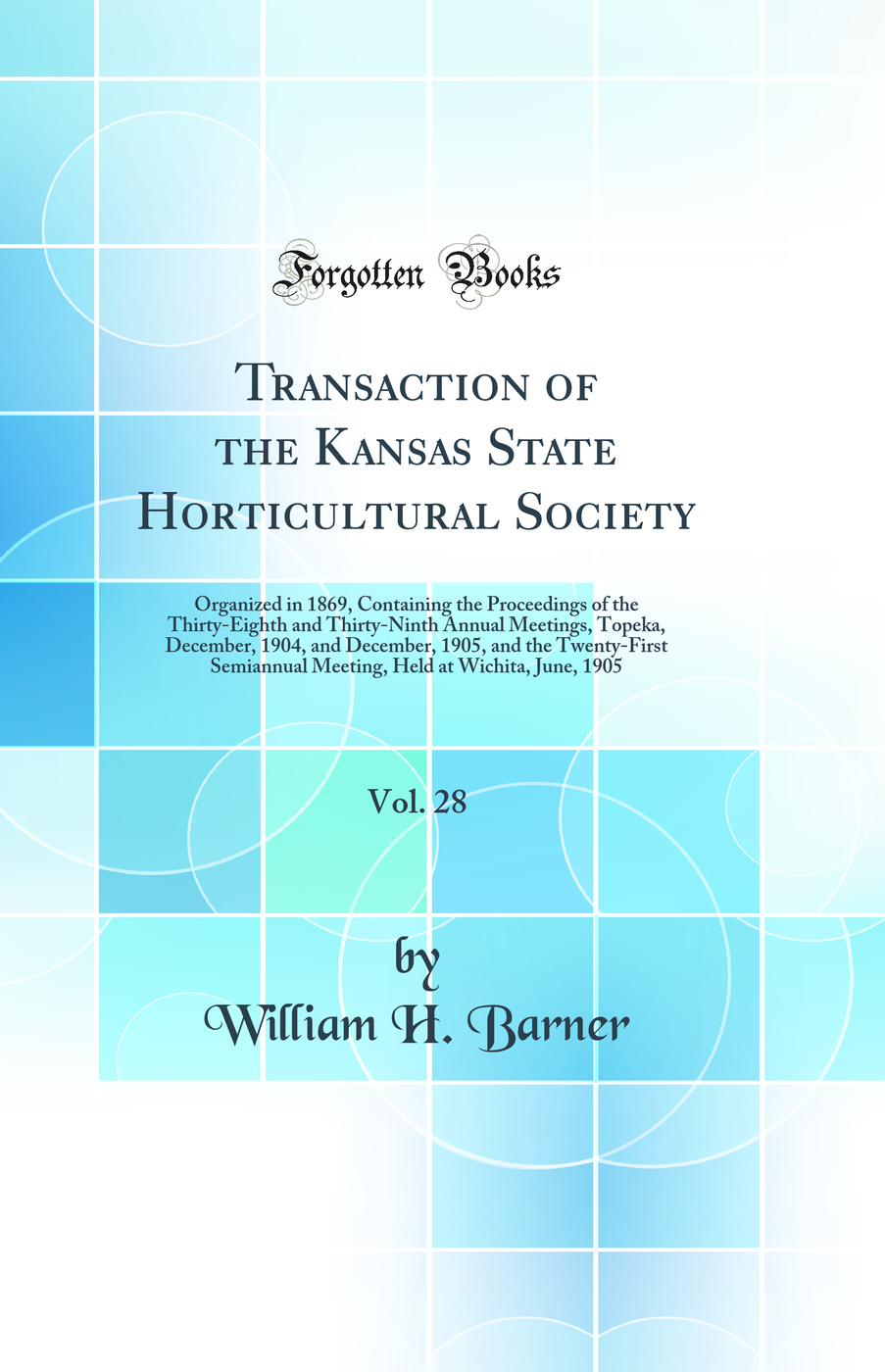 Transaction of the Kansas State Horticultural Society, Vol. 28: Organized in 1869, Containing the Proceedings of the Thirty-Eighth and Thirty-Ninth Annual Meetings, Topeka, December, 1904, and December, 1905, and the Twenty-First Semiannual Meeting, Held