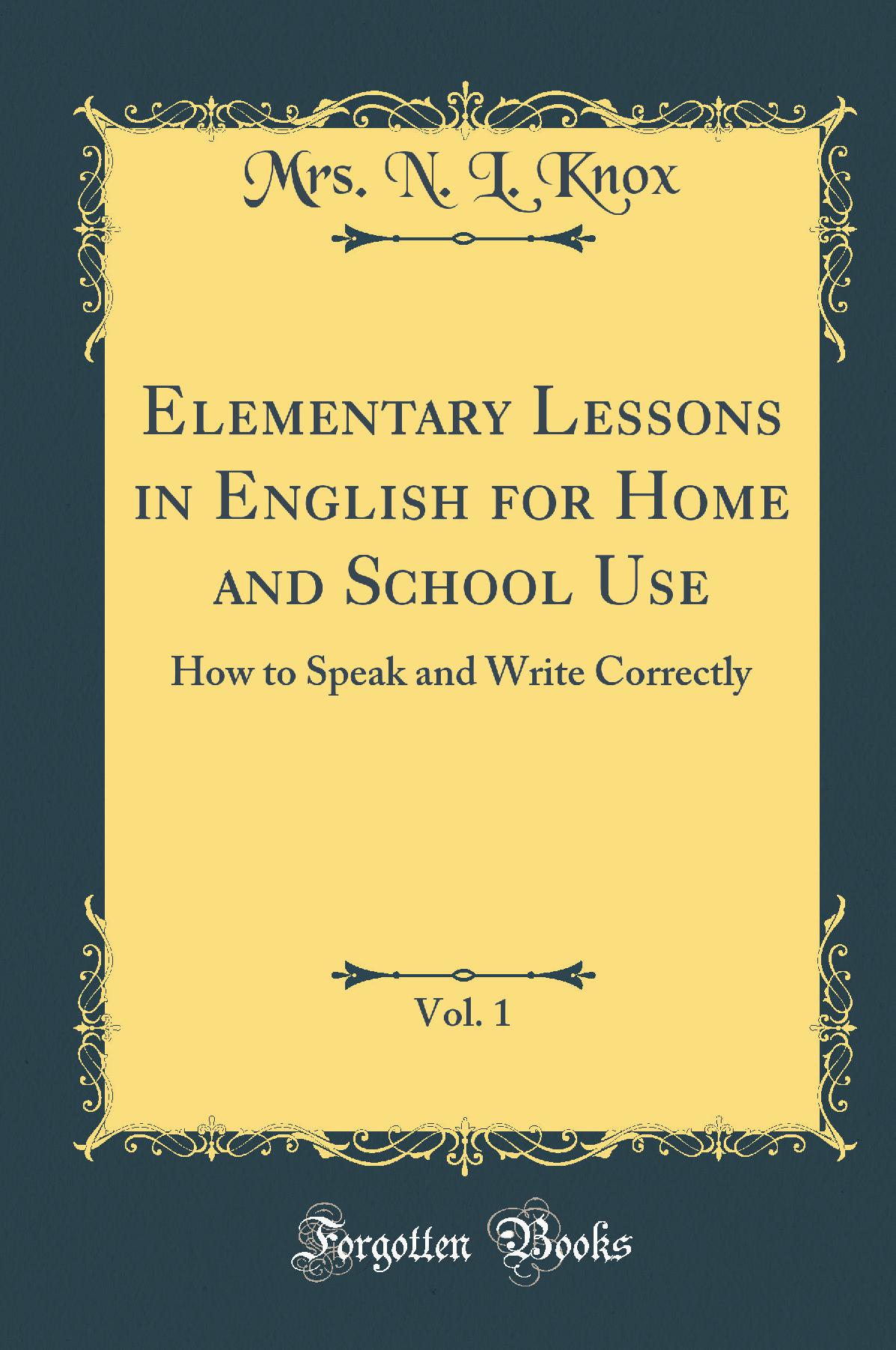 Elementary Lessons in English for Home and School Use, Vol. 1: How to Speak and Write Correctly (Classic Reprint)