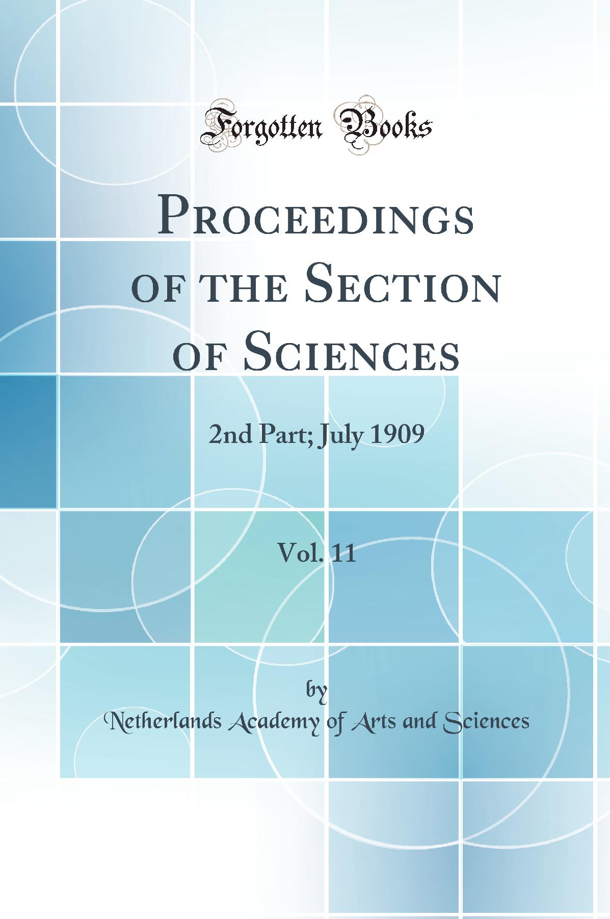 Proceedings of the Section of Sciences, Vol. 11: 2nd Part; July 1909 (Classic Reprint)