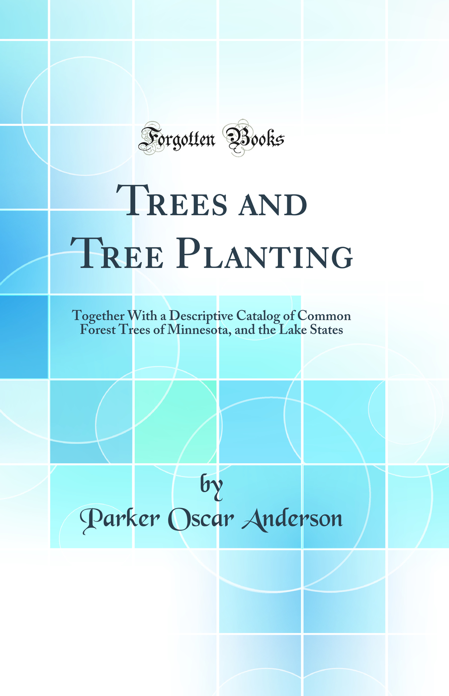 Trees and Tree Planting: Together With a Descriptive Catalog of Common Forest Trees of Minnesota, and the Lake States (Classic Reprint)