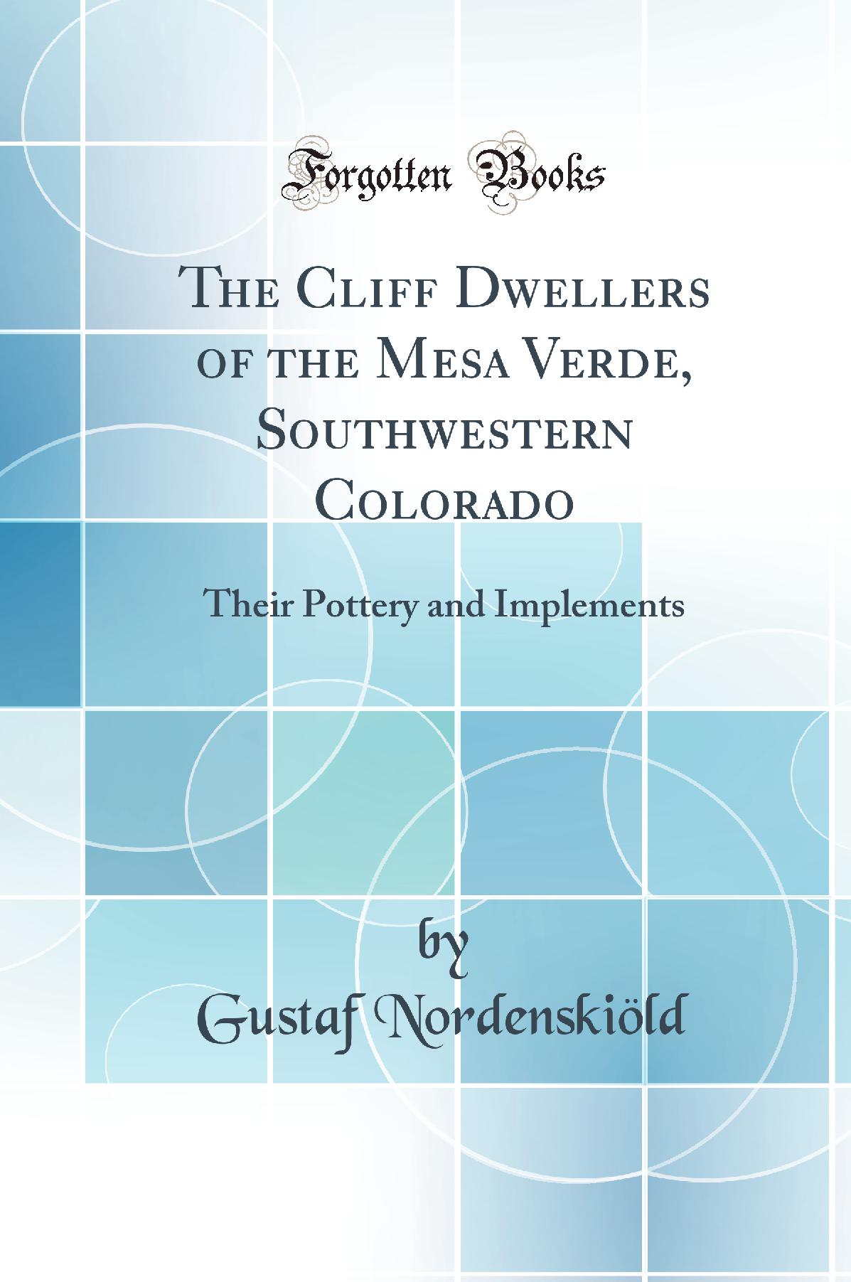 The Cliff Dwellers of the Mesa Verde, Southwestern Colorado: Their Pottery and Implements (Classic Reprint)