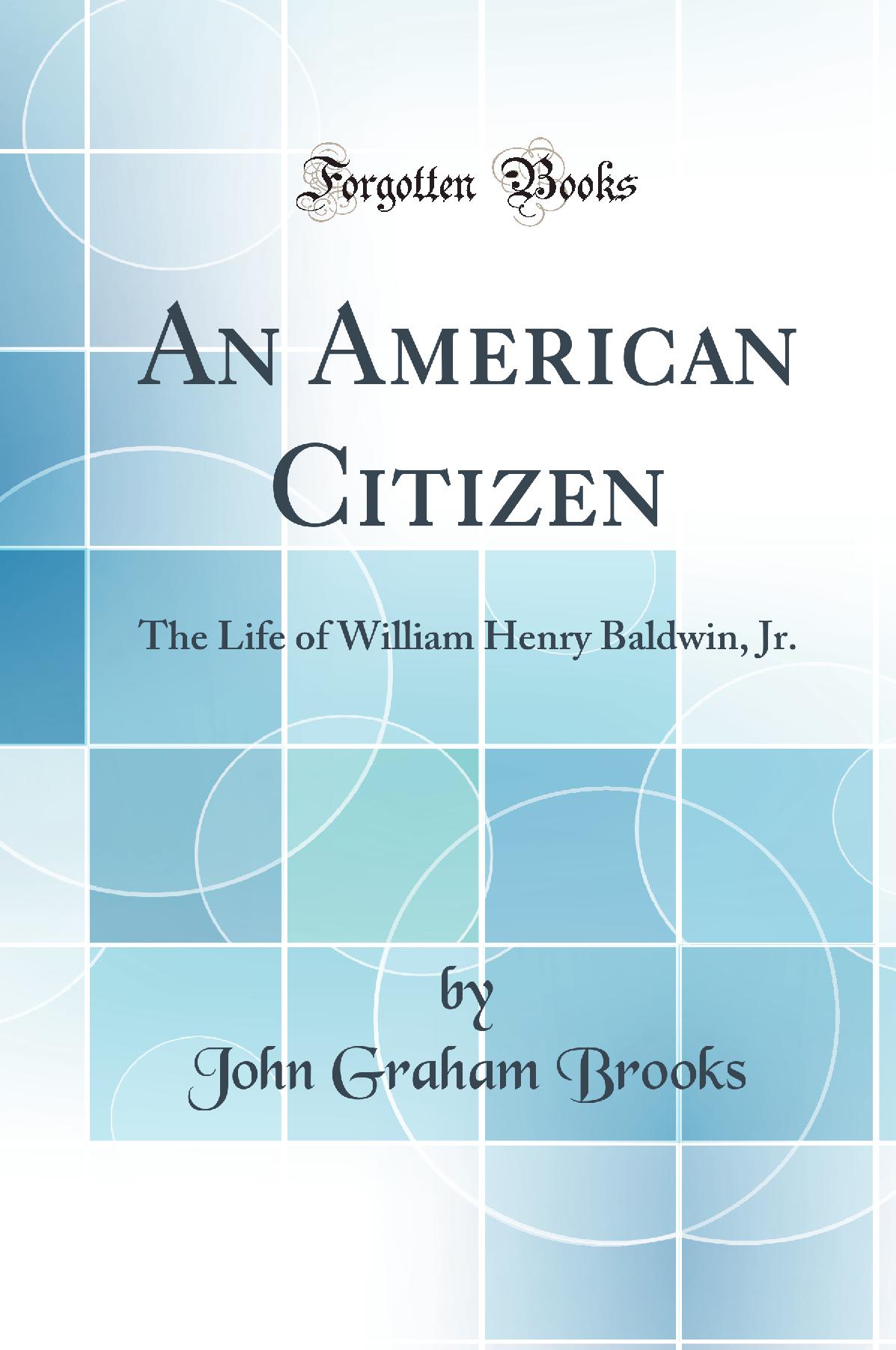 An American Citizen: The Life of William Henry Baldwin, Jr. (Classic Reprint)