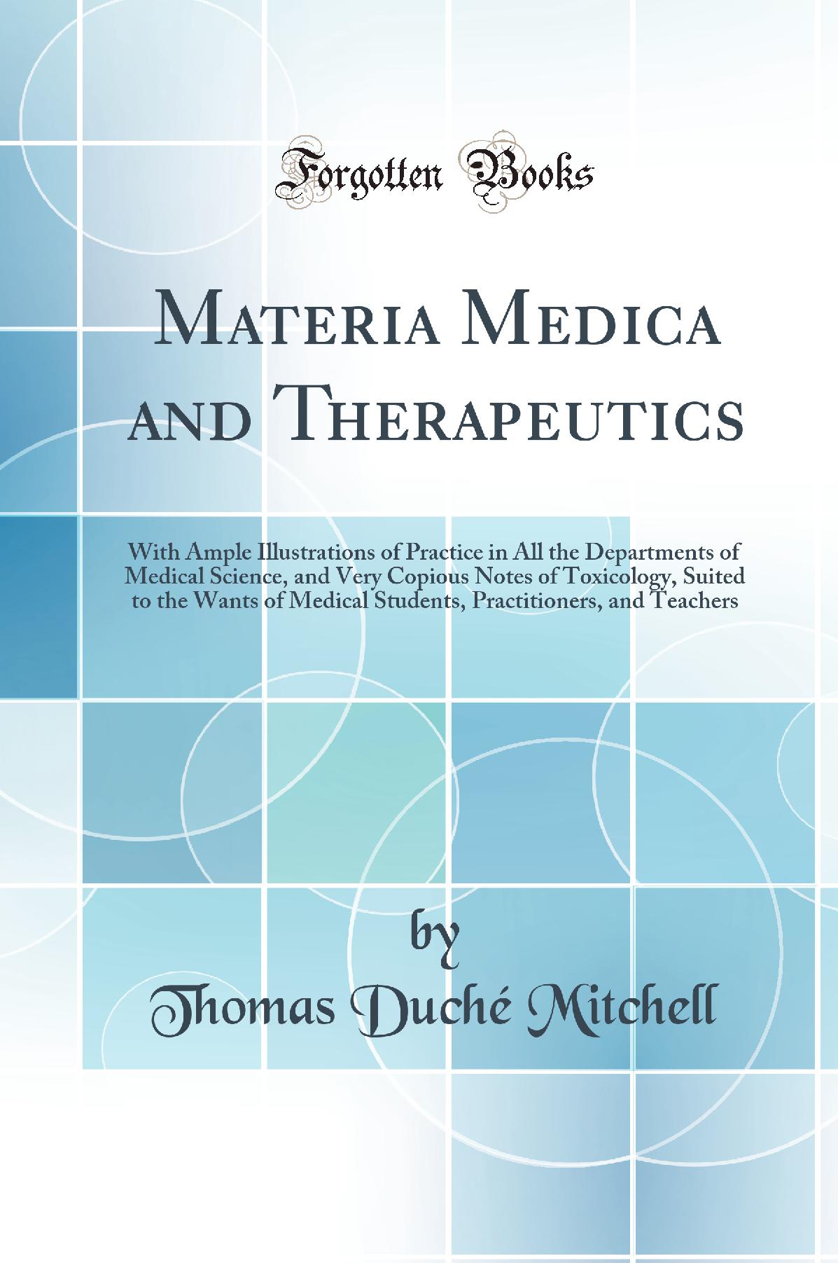 Materia Medica and Therapeutics: With Ample Illustrations of Practice in All the Departments of Medical Science, and Very Copious Notes of Toxicology, Suited to the Wants of Medical Students, Practitioners, and Teachers (Classic Reprint)