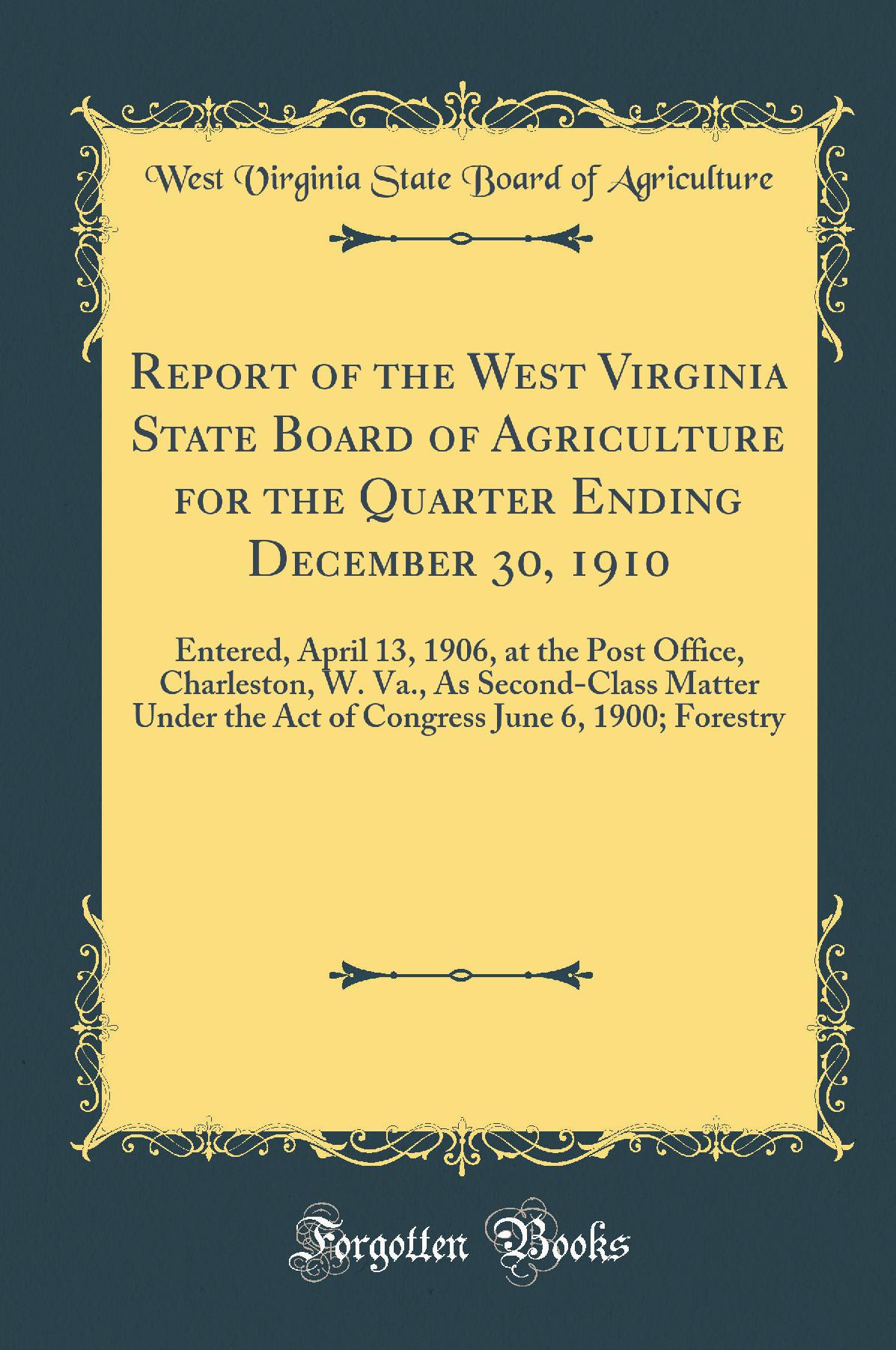 Report of the West Virginia State Board of Agriculture for the Quarter Ending December 30, 1910: Entered, April 13, 1906, at the Post Office, Charleston, W. Va., As Second-Class Matter Under the Act of Congress June 6, 1900; Forestry (Classic Reprint)