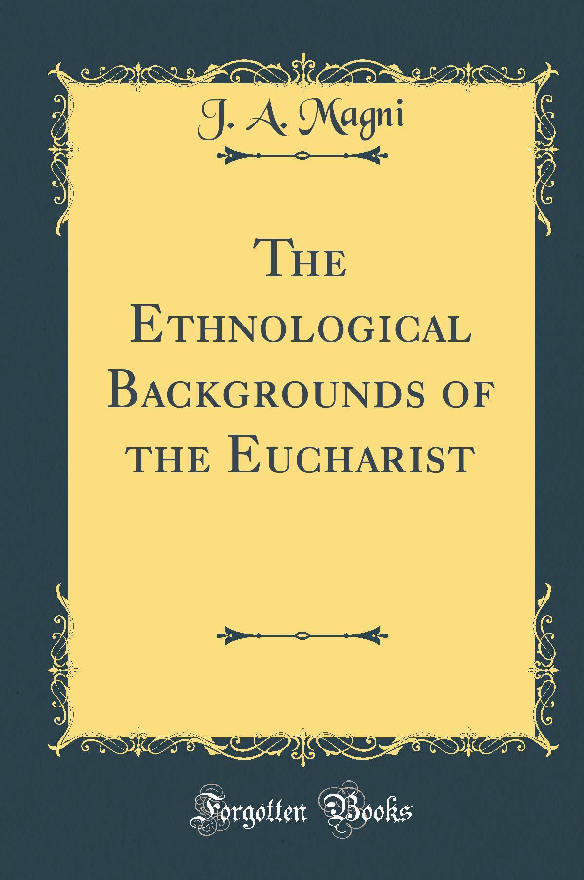 The Ethnological Backgrounds of the Eucharist (Classic Reprint)