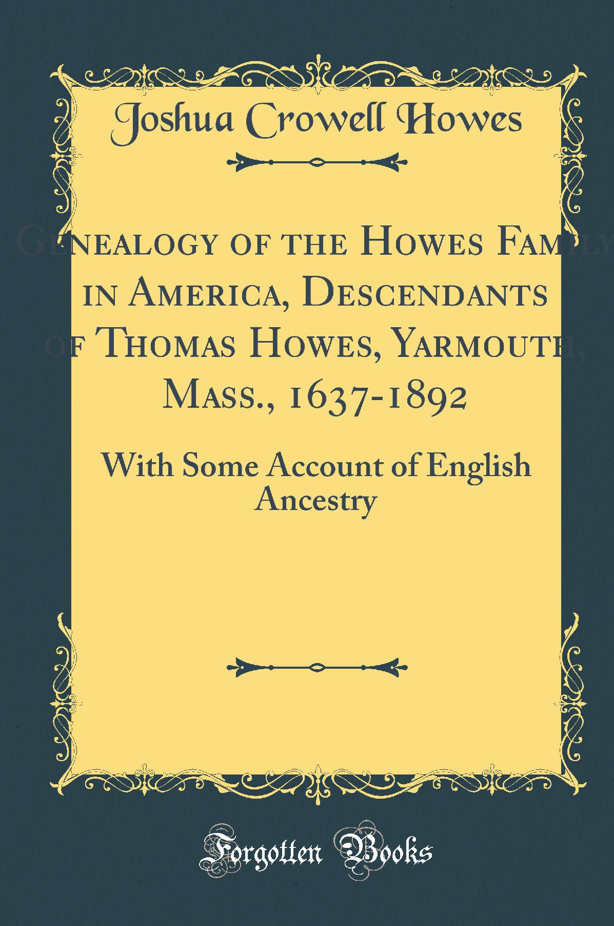 Genealogy of the Howes Family in America, Descendants of Thomas Howes, Yarmouth, Mass., 1637-1892: With Some Account of English Ancestry (Classic Reprint)