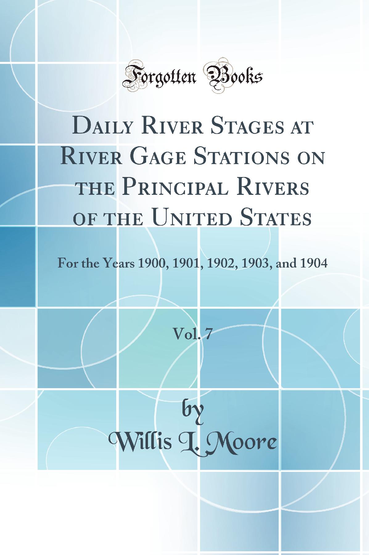 Daily River Stages at River Gage Stations on the Principal Rivers of the United States, Vol. 7: For the Years 1900, 1901, 1902, 1903, and 1904 (Classic Reprint)